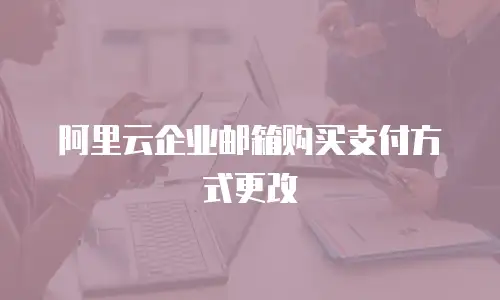 阿里云企业邮箱购买支付方式更改