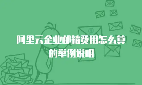 阿里云企业邮箱费用怎么算的举例说明