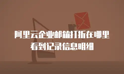 阿里云企业邮箱打折在哪里看到记录信息明细