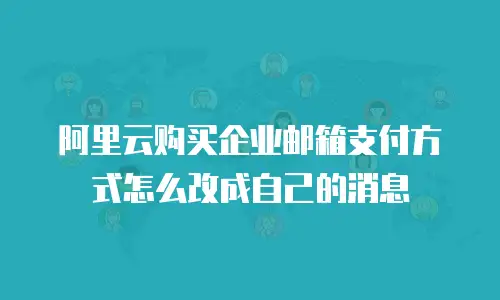 阿里云购买企业邮箱支付方式怎么改成自己的消息
