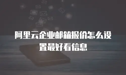 阿里云企业邮箱报价怎么设置最好看信息