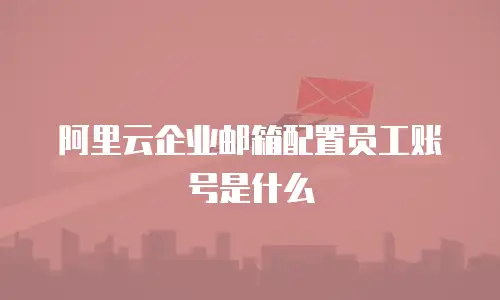 阿里云企业邮箱配置员工账号是什么