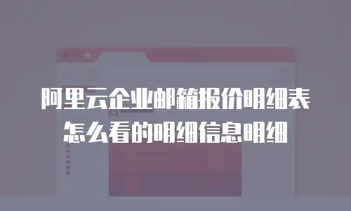 阿里云企业邮箱报价明细表怎么看的明细信息明细
