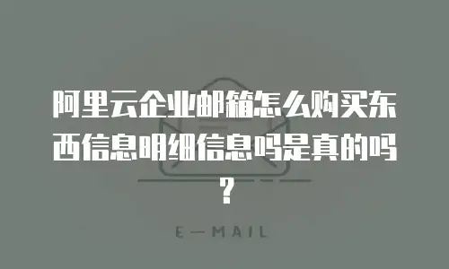 阿里云企业邮箱怎么购买东西信息明细信息吗是真的吗？