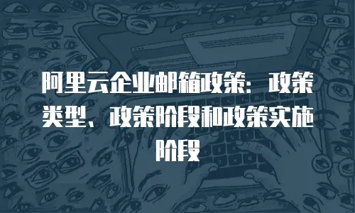 阿里云企业邮箱政策：政策类型、政策阶段和政策实施阶段