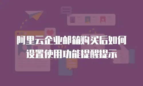 阿里云企业邮箱购买后如何设置使用功能提醒提示