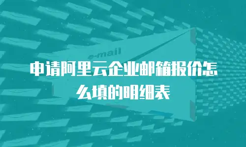 申请阿里云企业邮箱报价怎么填的明细表