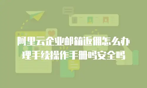阿里云企业邮箱返佣怎么办理手续操作手册吗安全吗