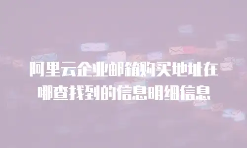 阿里云企业邮箱购买地址在哪查找到的信息明细信息