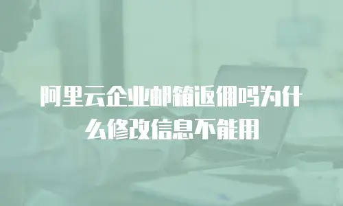 阿里云企业邮箱返佣吗为什么修改信息不能用