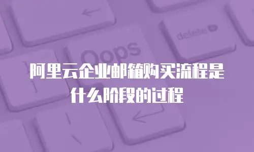 阿里云企业邮箱购买流程是什么阶段的过程