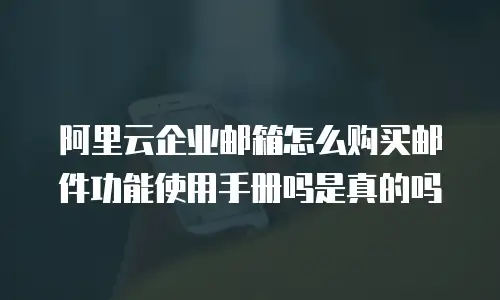 阿里云企业邮箱怎么购买邮件功能使用手册吗是真的吗