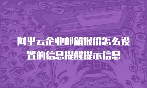 阿里云企业邮箱报价怎么设置的信息提醒提示信息