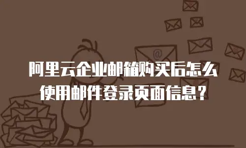 阿里云企业邮箱购买后怎么使用邮件登录页面信息？