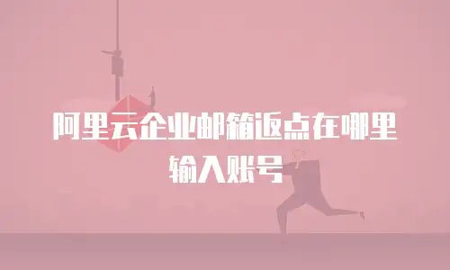 阿里云企业邮箱返点在哪里输入账号