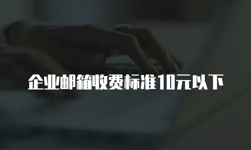 企业邮箱收费标准10元以下