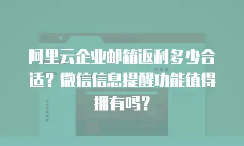 阿里云企业邮箱返利多少合适？微信信息提醒功能值得拥有吗？