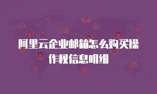 阿里云企业邮箱怎么购买操作权信息明细