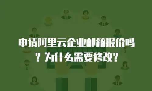 申请阿里云企业邮箱报价吗?为什么需要修改?