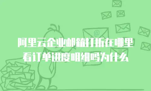 阿里云企业邮箱打折在哪里看订单进度明细吗为什么