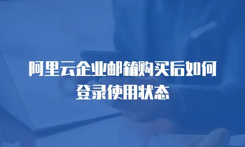 阿里云企业邮箱购买后如何登录使用状态