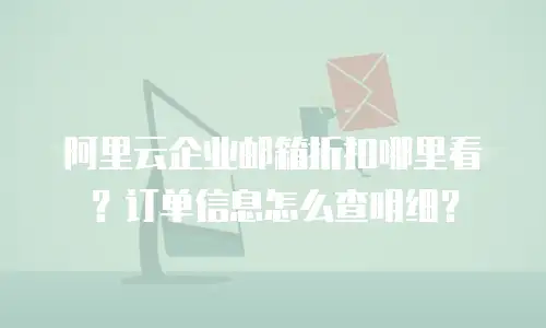阿里云企业邮箱折扣哪里看？订单信息怎么查明细？