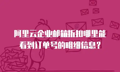 阿里云企业邮箱折扣哪里能看到订单号的明细信息？