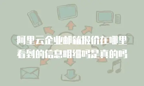 阿里云企业邮箱报价在哪里看到的信息明细吗是真的吗