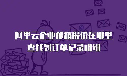 阿里云企业邮箱报价在哪里查找到订单记录明细