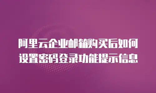阿里云企业邮箱购买后如何设置密码登录功能提示信息