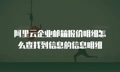 阿里云企业邮箱报价明细怎么查找到信息的信息明细