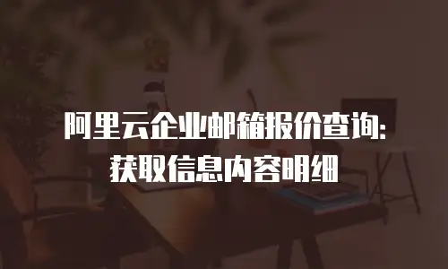 阿里云企业邮箱报价查询：获取信息内容明细