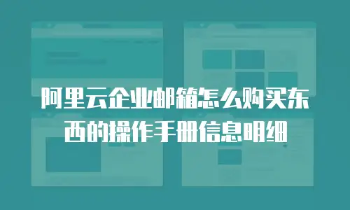 阿里云企业邮箱怎么购买东西的操作手册信息明细