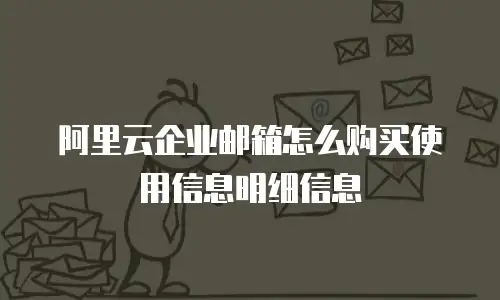 阿里云企业邮箱怎么购买使用信息明细信息