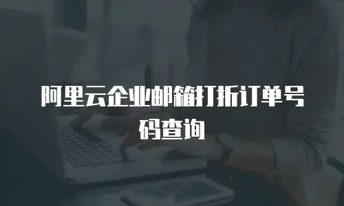 阿里云企业邮箱打折订单号码查询