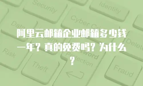 阿里云邮箱企业邮箱多少钱一年？真的免费吗？为什么？
