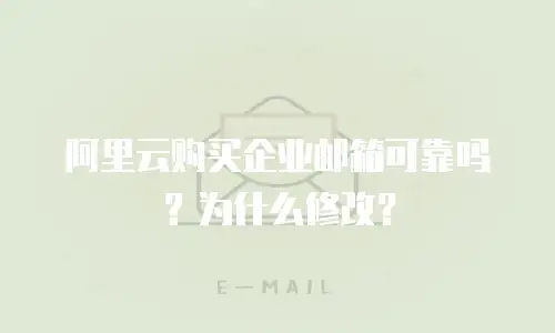 阿里云购买企业邮箱可靠吗？为什么修改？