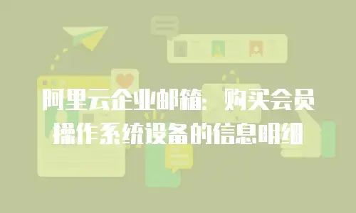 阿里云企业邮箱：购买会员操作系统设备的信息明细