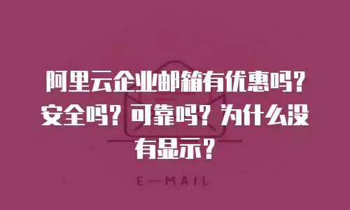 阿里云企业邮箱有优惠吗？安全吗？可靠吗？为什么没有显示？