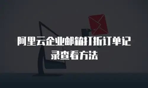 阿里云企业邮箱打折订单记录查看方法