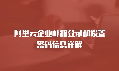 阿里云企业邮箱登录和设置密码信息详解