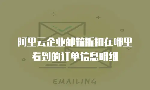阿里云企业邮箱折扣在哪里看到的订单信息明细