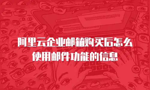 阿里云企业邮箱购买后怎么使用邮件功能的信息