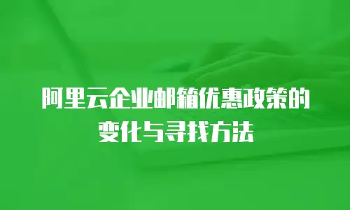 阿里云企业邮箱优惠政策的变化与寻找方法
