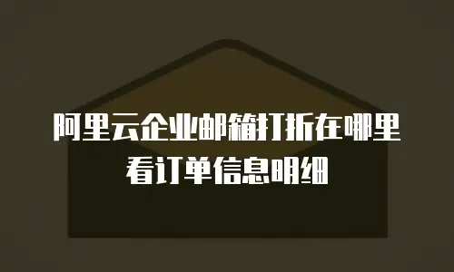 阿里云企业邮箱打折在哪里看订单信息明细
