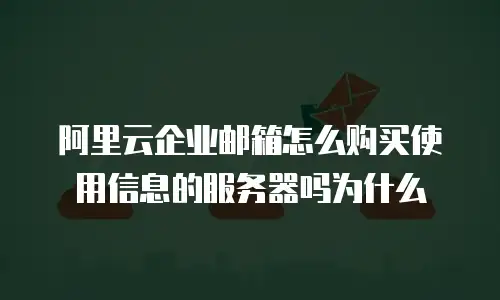 阿里云企业邮箱怎么购买使用信息的服务器吗为什么