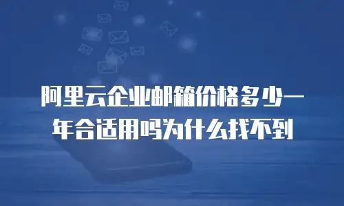 阿里云企业邮箱价格多少一年合适用吗为什么找不到