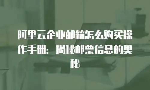 阿里云企业邮箱怎么购买操作手册:揭秘邮票信息的奥秘