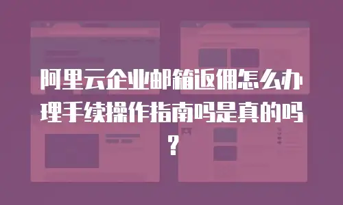 阿里云企业邮箱返佣怎么办理手续操作指南吗是真的吗？