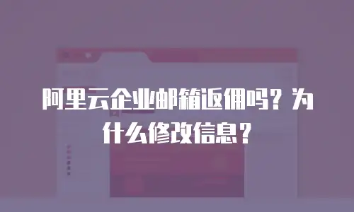 阿里云企业邮箱返佣吗？为什么修改信息？